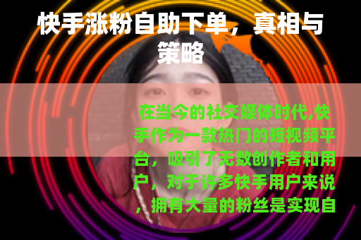快手涨粉自助下单，真相与策略