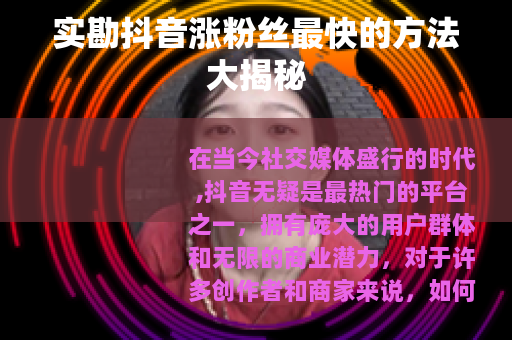 实勘抖音涨粉丝最快的方法大揭秘
