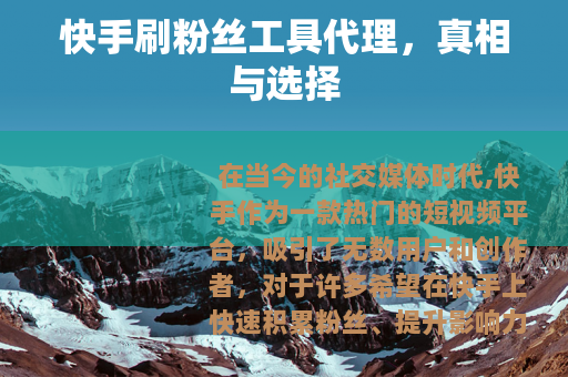 快手刷粉丝工具代理，真相与选择