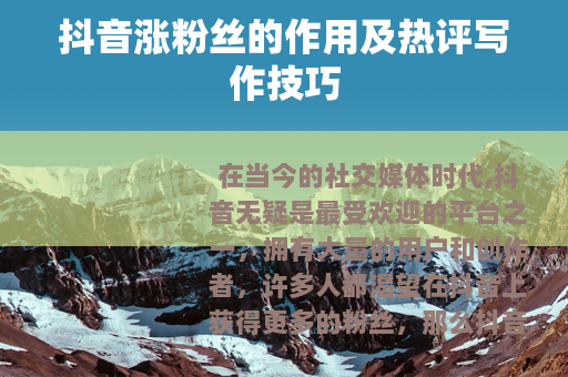 抖音涨粉丝的作用及热评写作技巧