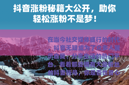 抖音涨粉秘籍大公开，助你轻松涨粉不是梦！