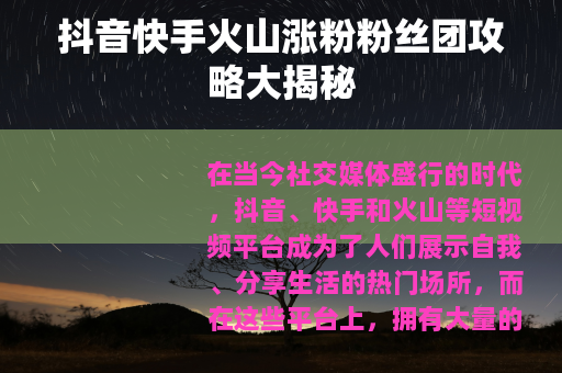 抖音快手火山涨粉粉丝团攻略大揭秘
