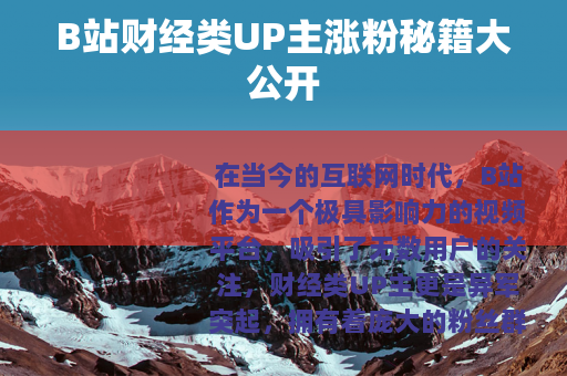 B站财经类UP主涨粉秘籍大公开