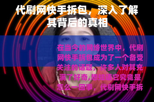 代刷网快手拆包，深入了解其背后的真相