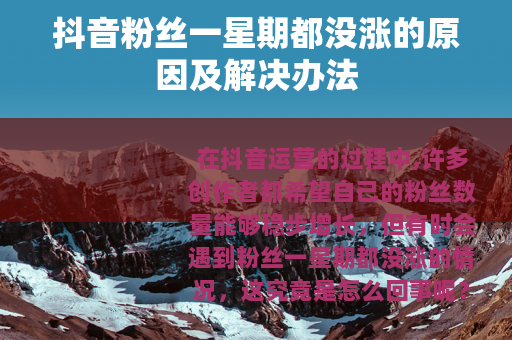 抖音粉丝一星期都没涨的原因及解决办法