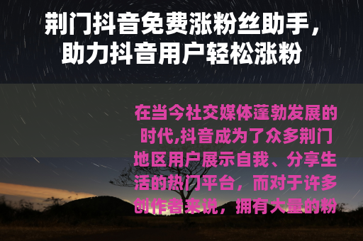 荆门抖音免费涨粉丝助手，助力抖音用户轻松涨粉