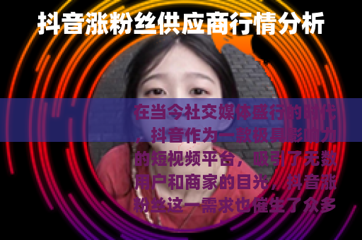 抖音涨粉丝供应商行情分析