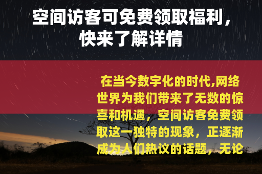 空间访客可免费领取福利，快来了解详情