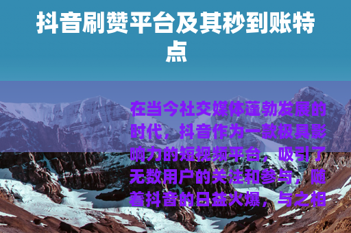 抖音刷赞平台及其秒到账特点