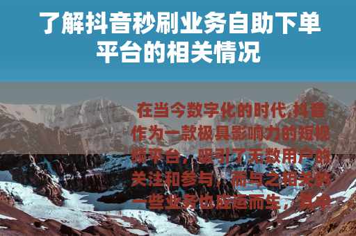 了解抖音秒刷业务自助下单平台的相关情况