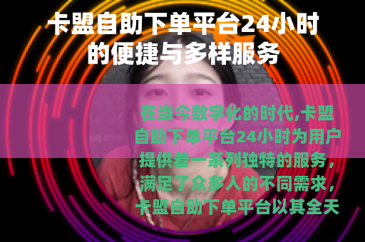卡盟自助下单平台24小时的便捷与多样服务