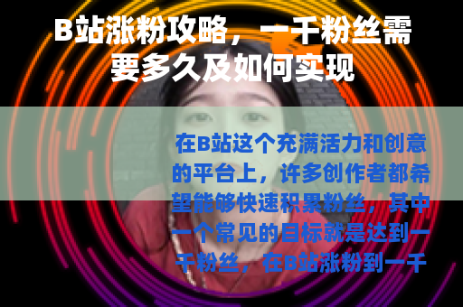 B站涨粉攻略，一千粉丝需要多久及如何实现