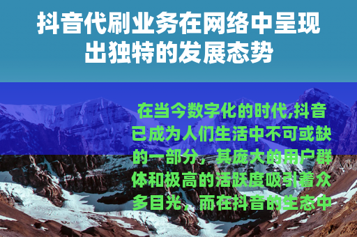 抖音代刷业务在网络中呈现出独特的发展态势