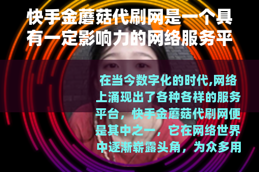 快手金蘑菇代刷网是一个具有一定影响力的网络服务平台