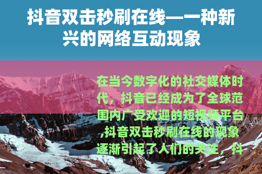 抖音双击秒刷在线—一种新兴的网络互动现象