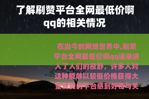 了解刷赞平台全网最低价啊qq的相关情况