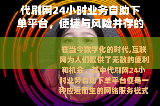 代刷网24小时业务自助下单平台，便捷与风险并存的网络现象
