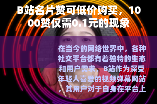 B站名片赞可低价购买，1000赞仅需0.1元的现象
