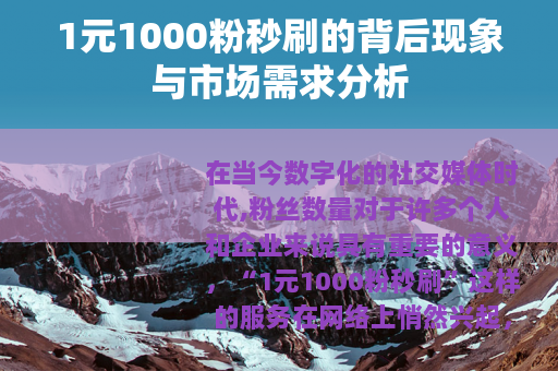 1元1000粉秒刷的背后现象与市场需求分析