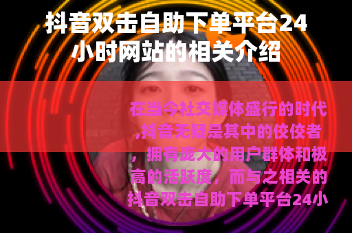 抖音双击自助下单平台24小时网站的相关介绍