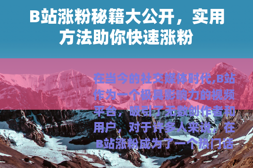 B站涨粉秘籍大公开，实用方法助你快速涨粉