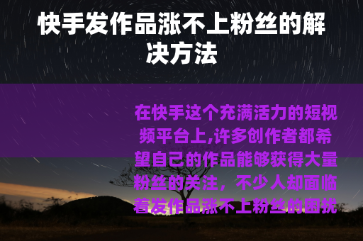 快手发作品涨不上粉丝的解决方法