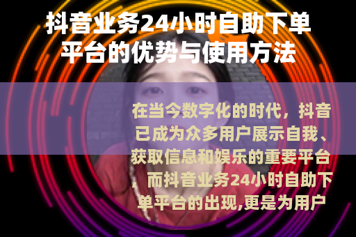 抖音业务24小时自助下单平台的优势与使用方法