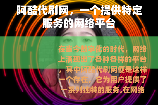 阿酷代刷网，一个提供特定服务的网络平台