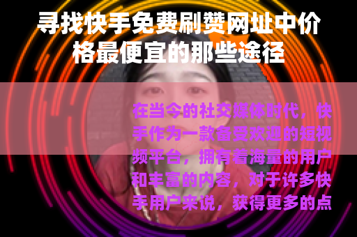 寻找快手免费刷赞网址中价格最便宜的那些途径