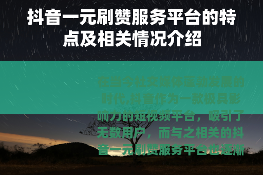 抖音一元刷赞服务平台的特点及相关情况介绍