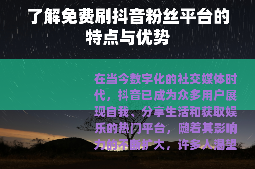 了解免费刷抖音粉丝平台的特点与优势
