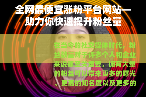 全网最便宜涨粉平台网站—助力你快速提升粉丝量