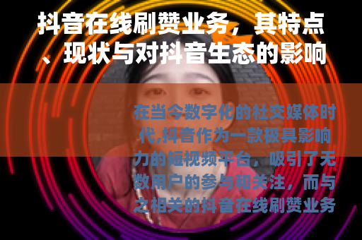 抖音在线刷赞业务，其特点、现状与对抖音生态的影响