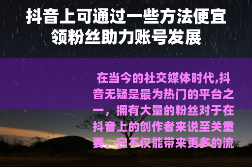 抖音上可通过一些方法便宜领粉丝助力账号发展