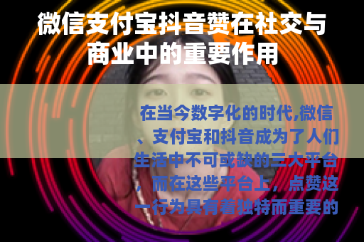 微信支付宝抖音赞在社交与商业中的重要作用