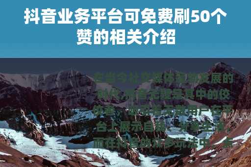 抖音业务平台可免费刷50个赞的相关介绍