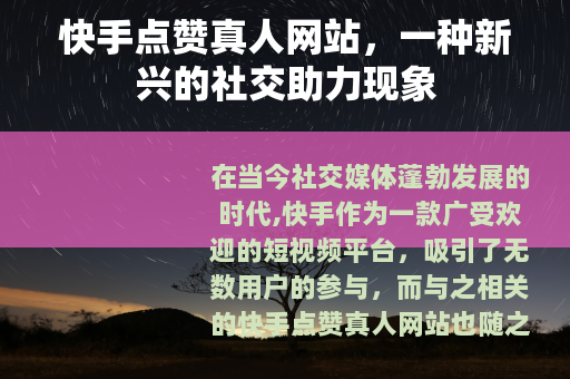 快手点赞真人网站，一种新兴的社交助力现象