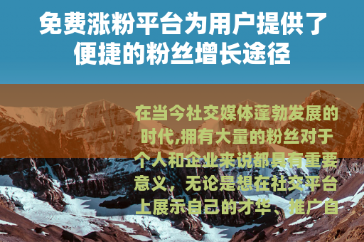 免费涨粉平台为用户提供了便捷的粉丝增长途径