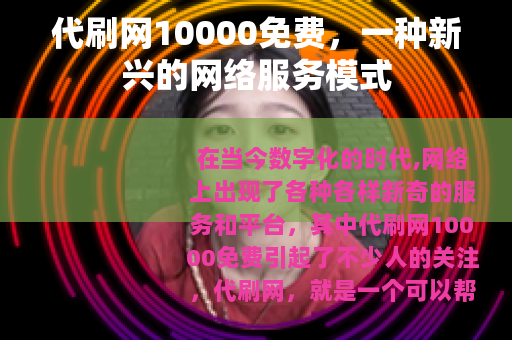 代刷网10000免费，一种新兴的网络服务模式