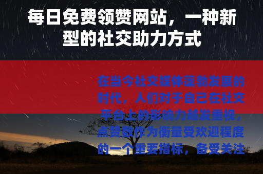 每日免费领赞网站，一种新型的社交助力方式