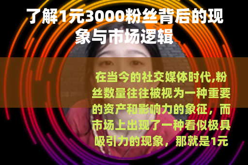 了解1元3000粉丝背后的现象与市场逻辑