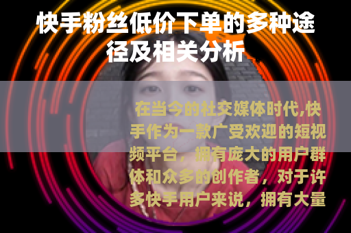 快手粉丝低价下单的多种途径及相关分析