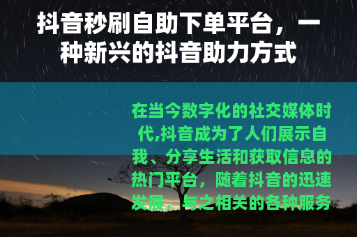 抖音秒刷自助下单平台，一种新兴的抖音助力方式