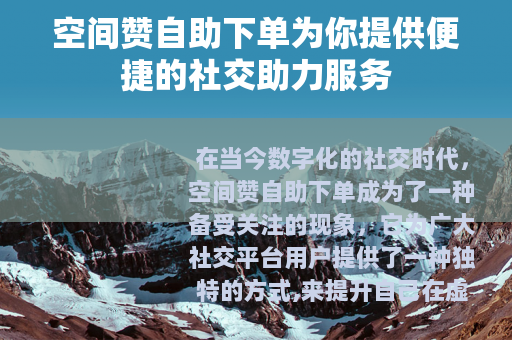 空间赞自助下单为你提供便捷的社交助力服务