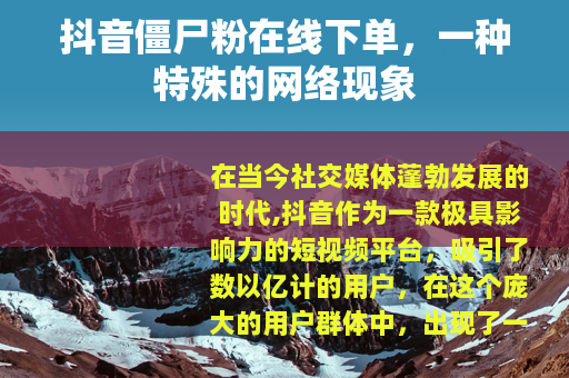 抖音僵尸粉在线下单，一种特殊的网络现象
