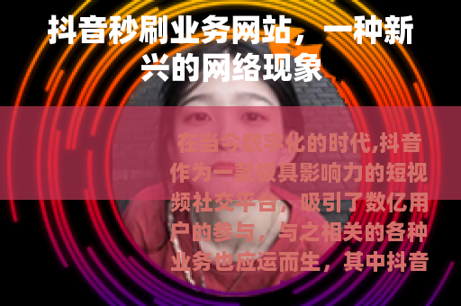 抖音秒刷业务网站，一种新兴的网络现象