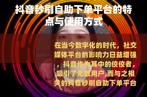 抖音秒刷自助下单平台的特点与使用方式