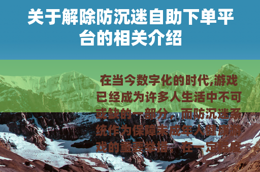 关于解除防沉迷自助下单平台的相关介绍