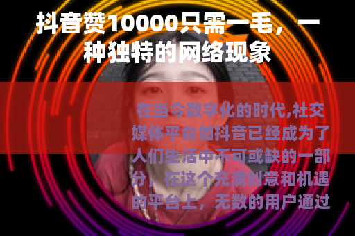 抖音赞10000只需一毛，一种独特的网络现象