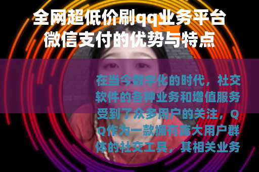 全网超低价刷qq业务平台微信支付的优势与特点